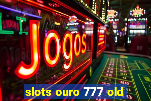 slots ouro 777 old